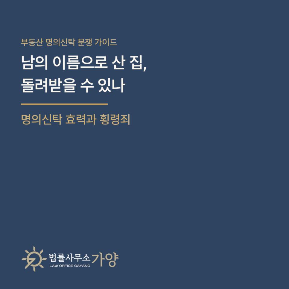 남의 이름으로 산 집, 돌려받을 수 있나 - 부동산 명의신탁의 효력과 유형별 반환 방법, 횡령죄가 안 되는 이유 총정리